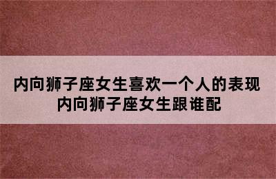 内向狮子座女生喜欢一个人的表现 内向狮子座女生跟谁配